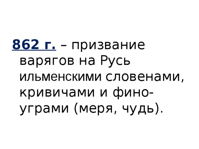 862 г.  – призвание варягов на Русь ильменскими словенами, кривичами и фино-уграми (меря, чудь). 