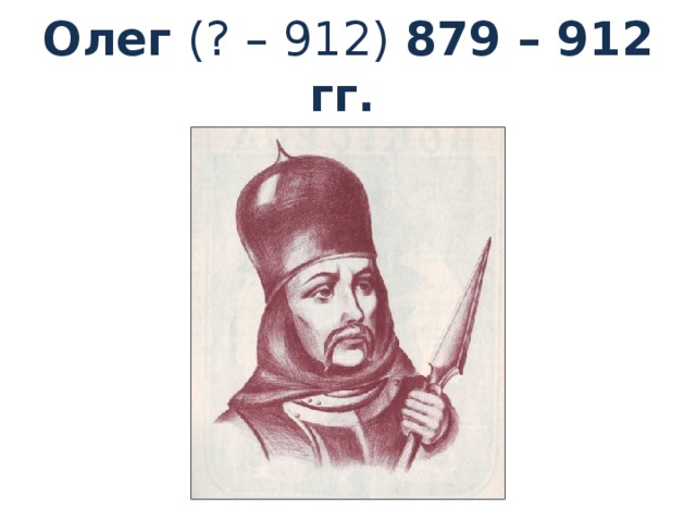 Олег (? – 912) 879 – 912 гг.  