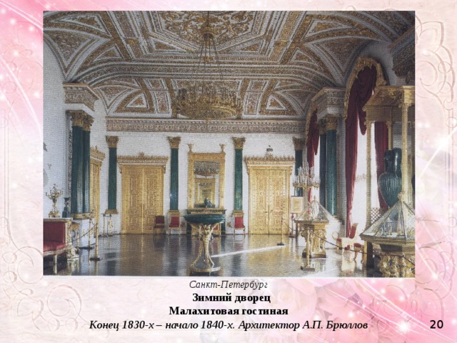 Санкт-Петербург   Зимний дворец Малахитовая гостиная Конец 1830-х – начало 1840-х. Архитектор А.П. Брюллов  20 