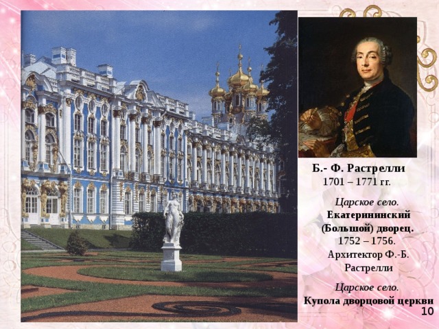 Б.- Ф. Растрелли 1701 – 1771 гг. Царское село. Екатерининский (Большой) дворец. 1752 – 1756. Архитектор Ф.-Б. Растрелли Царское село. Купола дворцовой церкви 10 