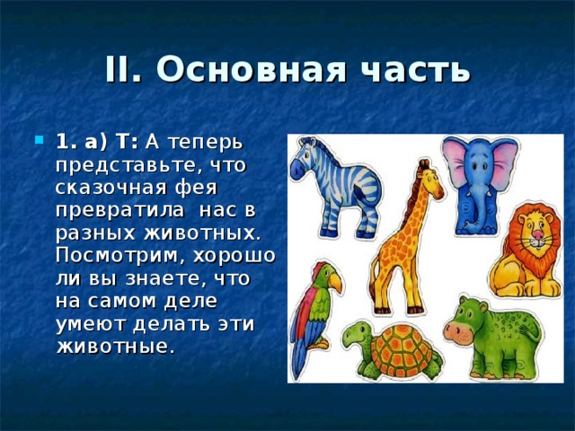 II. Основная часть 1. а) Т: А теперь представьте, что сказочная фея превратила нас в разных животных. Посмотрим, хорошо ли вы знаете, что на самом деле умеют делать эти животные.  