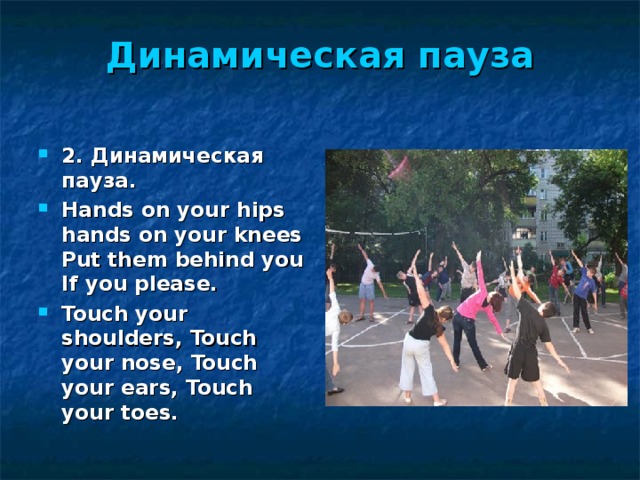 Динамическая  пауза   2. Динамическая  пауза . Hands on your hips hands on your knees Put them behind you If you please. Touch your shoulders, Touch your nose, Touch your ears, Touch your toes.  