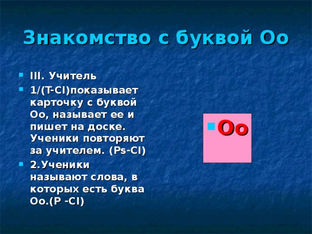 Знакомство с буквой Оо III. Учитель  1/(T-Cl) показывает карточку с буквой Оо, называет ее и пишет на доске. Ученики повторяют за учителем. (Ps-Cl) 2. Ученики называют слова, в которых есть буква Оо.(Р -С l ) Oo 