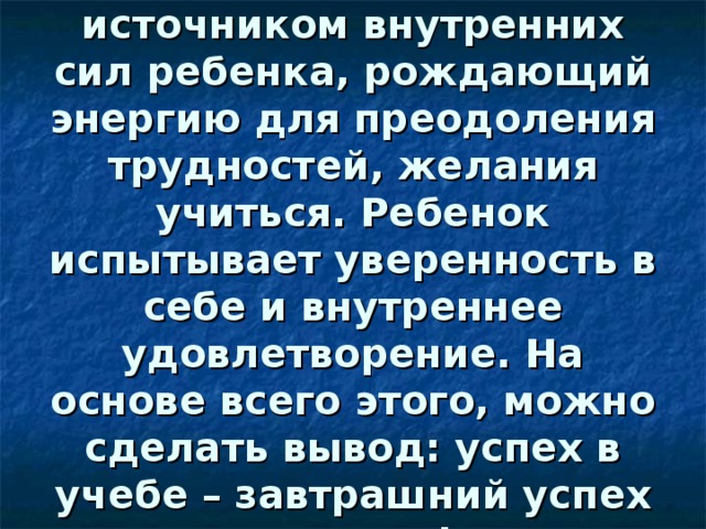 Успех является источником внутренних сил ребенка, рождающий энергию для преодоления трудностей, желания учиться. Ребенок испытывает уверенность в себе и внутреннее удовлетворение. На основе всего этого, можно сделать вывод: успех в учебе – завтрашний успех в жизни! 