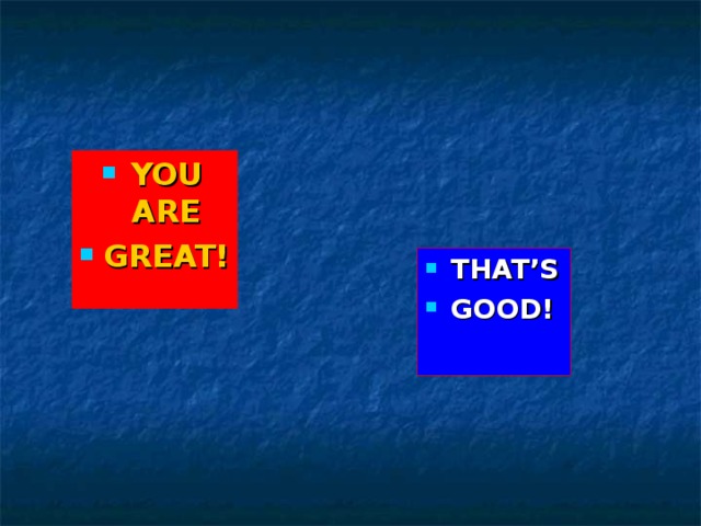 YOU ARE GREAT! THAT’S GOOD! 