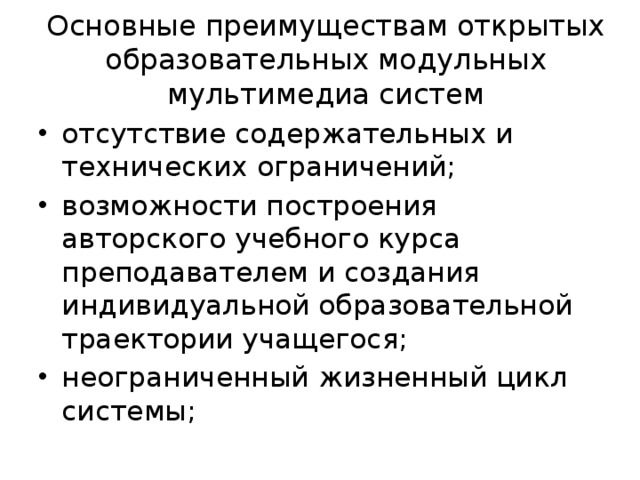 Основные преимуществам открытых образовательных модульных мультимедиа систем отсутствие содержательных и технических ограничений; возможности построения авторского учебного курса преподавателем и создания индивидуальной образовательной траектории учащегося; неограниченный жизненный цикл системы; 
