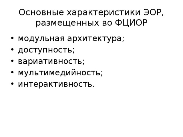Основные характеристики ЭОР, размещенных во ФЦИОР модульная архитектура; доступность; вариативность; мультимедийность; интерактивность. 