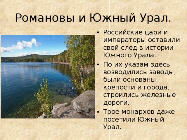 Романовы и Южный Урал. Российские цари и императоры оставили свой след в истории Южного Урала. По их указам здесь возводились заводы, были основаны крепости и города, строились железные дороги. Трое монархов даже посетили Южный Урал.  
