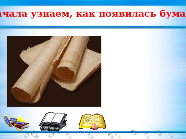 Сначала узнаем, как появилась бумага. 