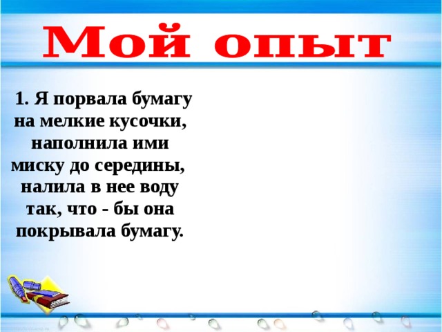  1. Я порвала бумагу на мелкие кусочки, наполнила ими миску до середины, налила в нее воду так, что - бы она покрывала бумагу.  