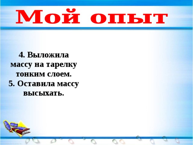 4. Выложила массу на тарелку тонким слоем. 5. Оставила массу высыхать. 