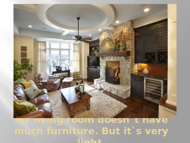My living room doesn`t have much furniture. But it`s very light. 