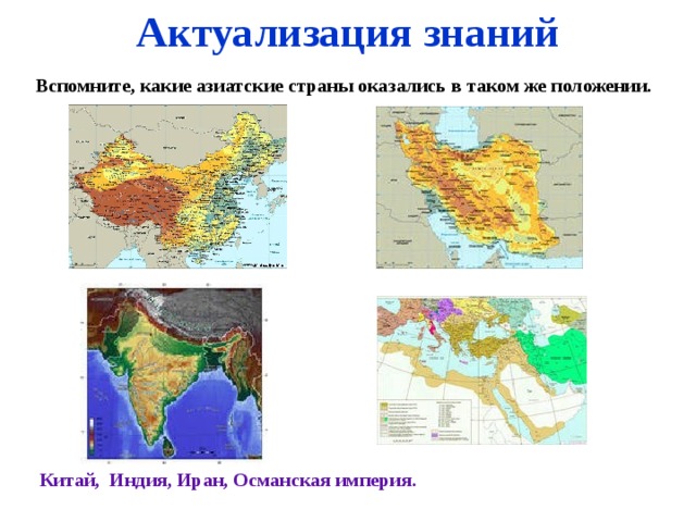 Актуализация знаний Вспомните, какие азиатские страны оказались в таком же положении. Китай, Индия, Иран, Османская империя.   