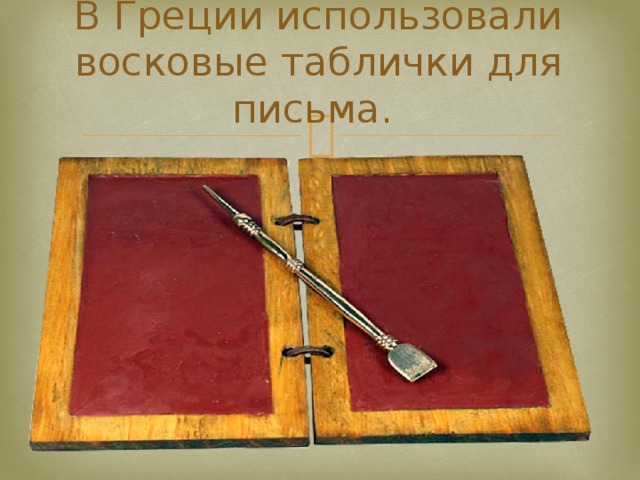 В Греции использовали восковые таблички для письма. 