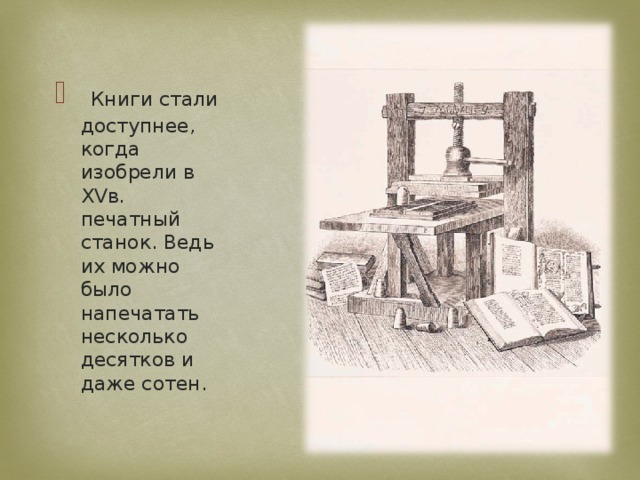  Книги стали доступнее, когда изобрели в XVв. печатный станок. Ведь их можно было напечатать несколько десятков и даже сотен. 