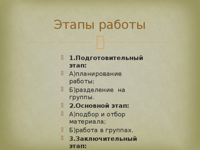 Этапы работы 1.Подготовительный этап: А)планирование работы; Б)разделение на группы. 2.Основной этап: А)подбор и отбор материала; Б)работа в группах. 3.Заключительный этап: Проверка и оценка результатов. 