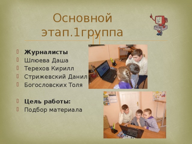 Основной этап.1группа Журналисты Шлюева Даша Терехов Кирилл Стрижевский Данил Богословских Толя Цель работы: Подбор материала 