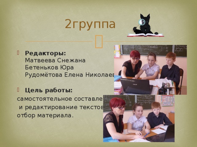 2группа Редакторы:  Матвеева Снежана  Бетеньков Юра  Рудомётова Елена Николаевна   Цель работы: самостоятельное составление  и редактирование текстов, отбор материала. 