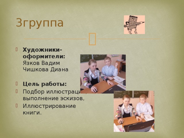 3группа Художники-оформители:  Язков Вадим  Чишкова Диана   Цель работы: Подбор иллюстраций, выполнение эскизов, Иллюстрирование книги. 