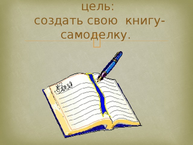 цель:  создать свою книгу-самоделку. 