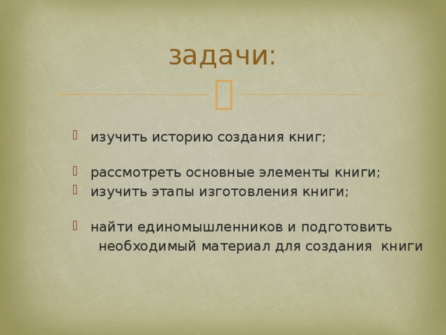 задачи: изучить историю создания книг;   рассмотреть основные элементы книги; изучить этапы изготовления книги;   найти единомышленников и подготовить  необходимый материал для создания книги 