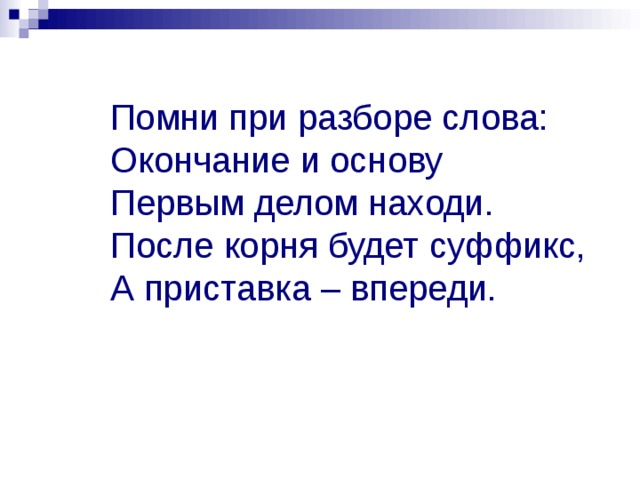 Помни при разборе слова:  Окончание и основу  Первым делом находи.  После корня будет суффикс,  А приставка – впереди. 