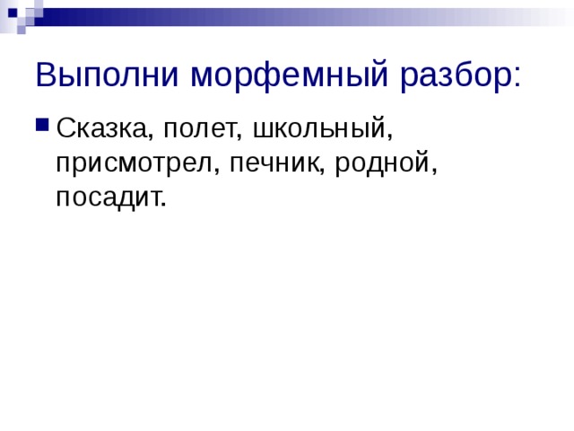 Выполни морфемный разбор: Сказка, полет, школьный, присмотрел, печник, родной, посадит. 