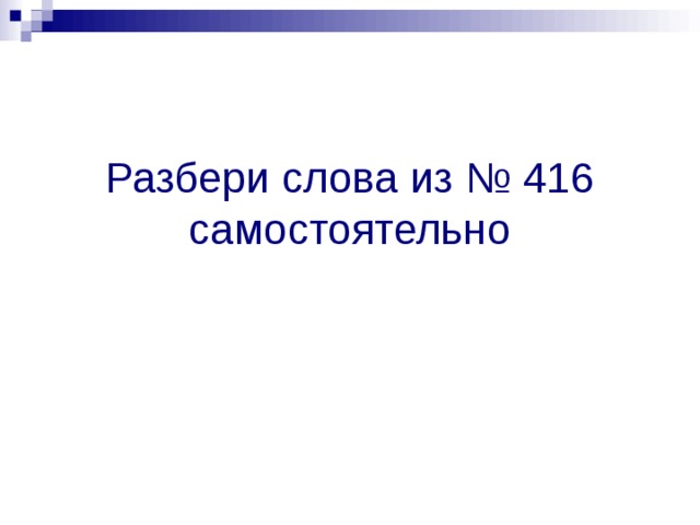 Разбери слова из № 416  самостоятельно 