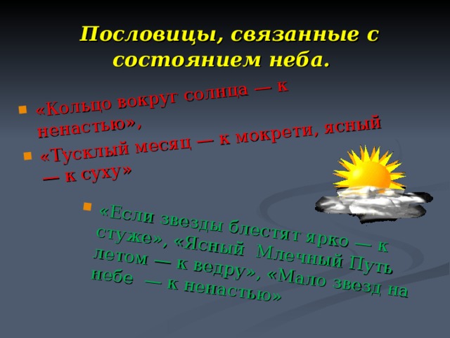 «Кольцо вокруг солнца — к ненастью», «Тусклый месяц — к мокрети, ясный — к суху» «Если звезды блестят ярко — к стуже», «Ясный Млечный Путь летом — к ведру», «Мало звезд на небе — к ненастью»  Пословицы, связанные с состоянием неба. 