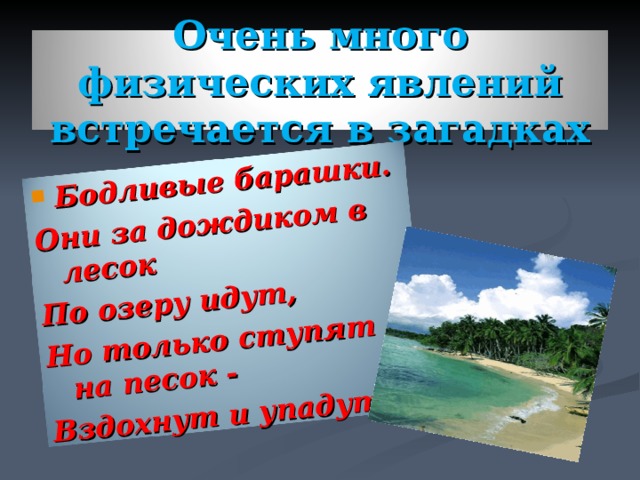 Бодливые барашки. Они за дождиком в лесок По озеру идут, Но только ступят на песок - Вздохнут и упадут. Очень много физических явлений встречается в загадках 