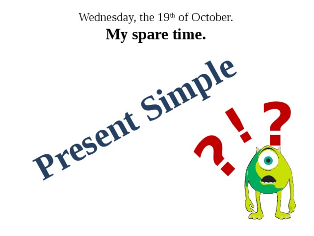 Present Simple ! ? Wednesday, the 19 th of October. My spare time. ? 