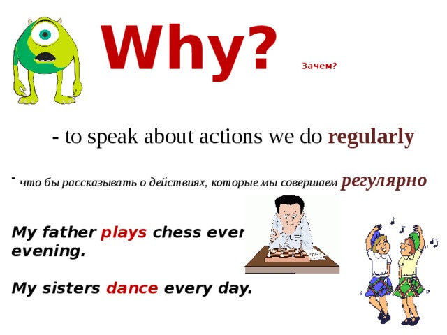 Why? Зачем?  - to speak about actions we do regularly   что бы рассказывать о действиях, которые мы совершаем регулярно My father plays chess every evening.  My sisters dance every day. 