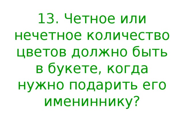 13. Четное или нечетное количество цветов должно быть в букете, когда нужно подарить его имениннику?   
