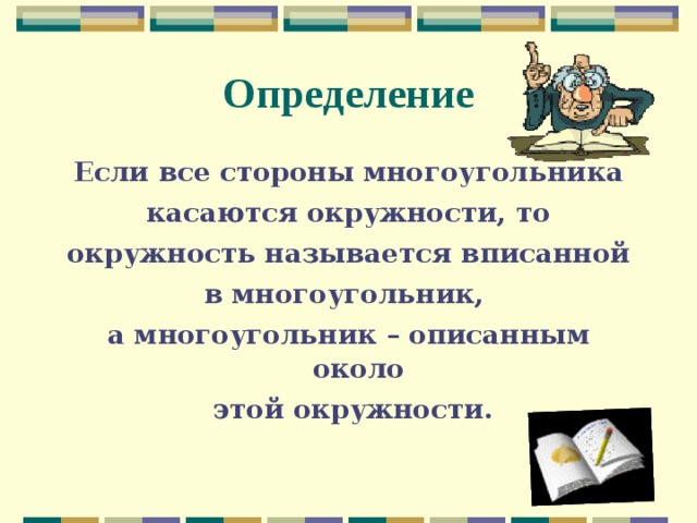 Определение Если все стороны многоугольника касаются окружности, то окружность называется вписанной в многоугольник, а многоугольник – описанным около  этой окружности. 
