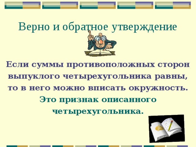 Верно и обратное утверждение Если суммы противоположных сторон  выпуклого четырехугольника равны, то в него можно вписать окружность.  Это признак описанного четырехугольника. 