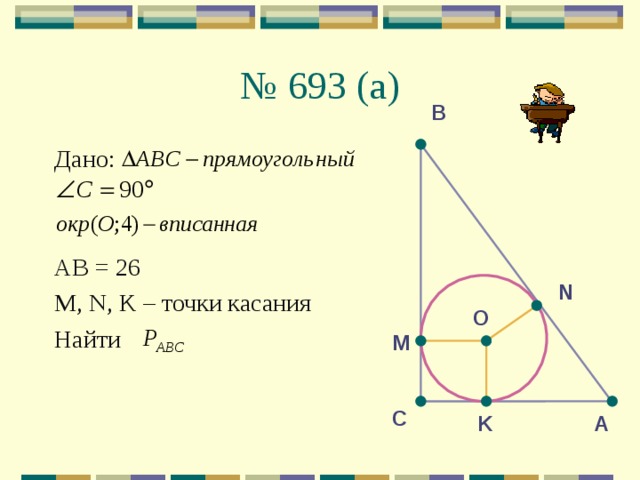№  693 (a) В Дано: АВ = 26 М, N , K – точки касания Найти N O М С K A 
