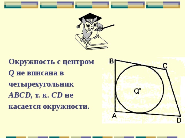 Окружность с центром Q не вписана в четырехугольник ABCD, т. к. CD не касается окружности. 
