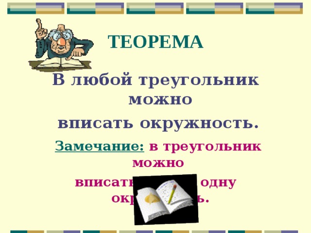 ТЕОРЕМА В любой треугольник можно  вписать окружность.  Замечание:  в треугольник можно вписать только одну окружность. 