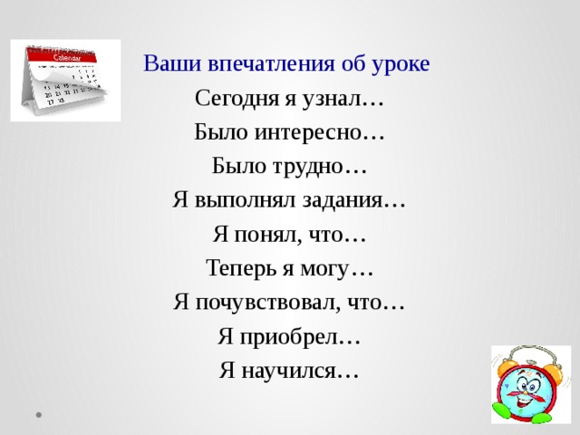 Ваши впечатления об уроке Сегодня я узнал… Было интересно… Было трудно… Я выполнял задания… Я понял, что… Теперь я могу… Я почувствовал, что… Я приобрел… Я научился… 
