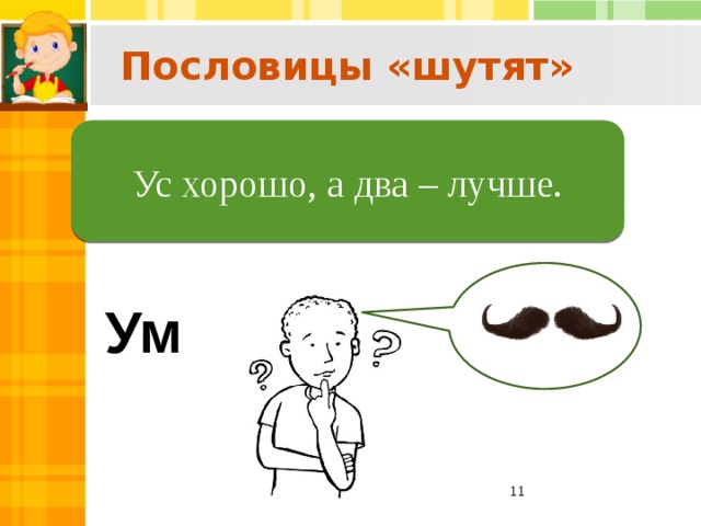 Пословицы «шутят»  Ум хорошо, а два – лучше. Ус хорошо, а два – лучше. Ум  