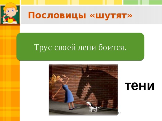 Пословицы «шутят»  Трус своей тени боится. Трус своей лени боится. тени  