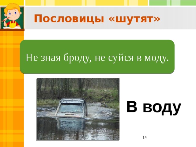 Пословицы «шутят»  Не зная броду, не суйся в воду. Не зная броду, не суйся в моду. В воду  