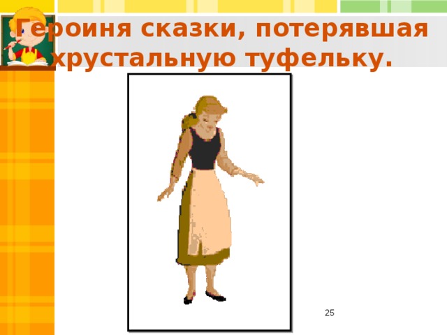 Героиня сказки, потерявшая хрустальную туфельку.  