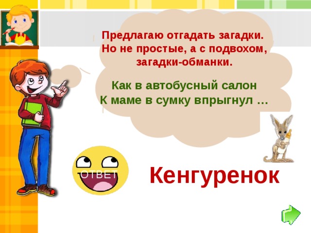 Предлагаю отгадать загадки. Но не простые, а с подвохом, загадки-обманки.  Как в автобусный салон К маме в сумку впрыгнул … Кенгуренок ОТВЕТ 