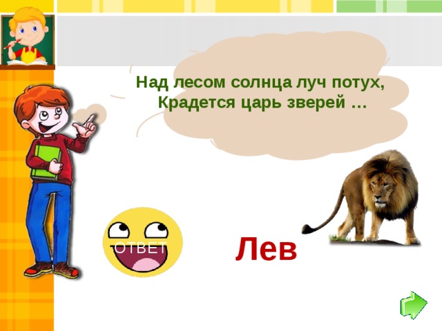 Над лесом солнца луч потух, Крадется царь зверей … Лев ОТВЕТ 