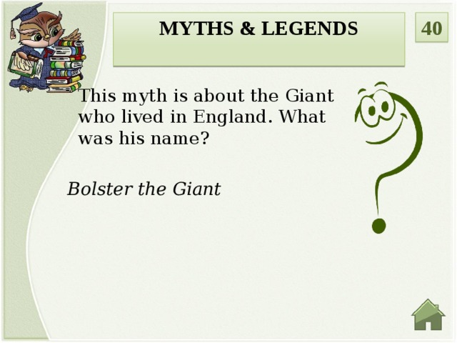 40 Myths & legends  This myth is about the Giant who lived in England. What was his name? Bolster the Giant  