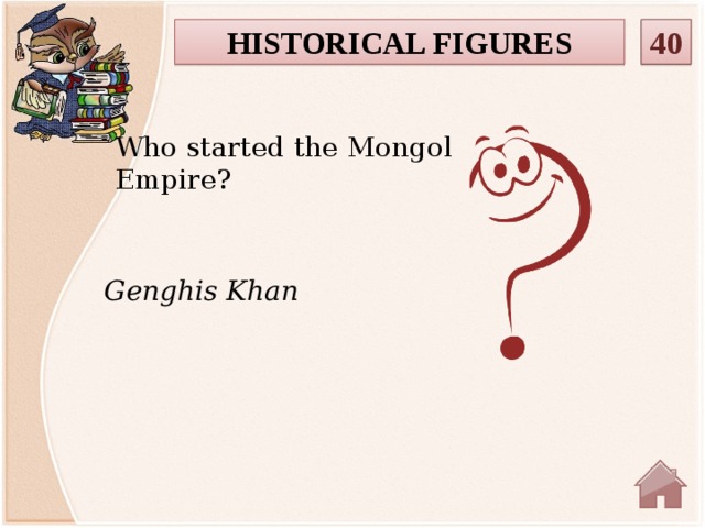 HISTORICAL FIGURES 40 Who started the Mongol Empire? Genghis Khan  