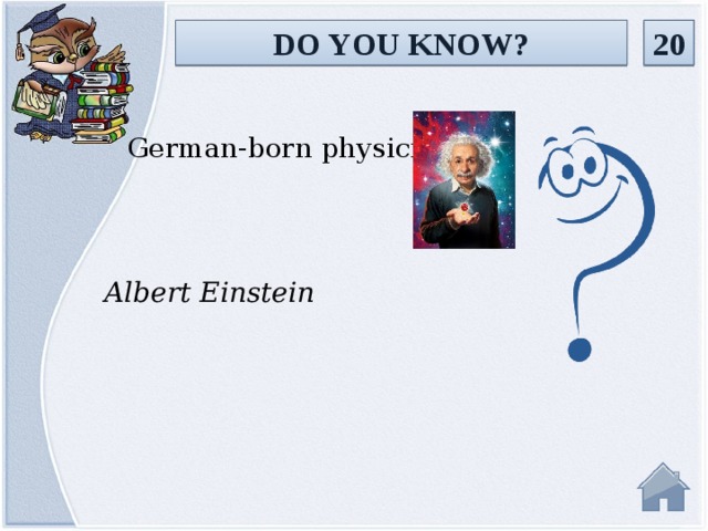 DO YOU KNOW? 20 German-born physicist Albert Einstein  