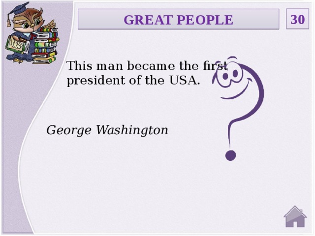 30 GREAT PEOPLE This man became the first president of the USA. George Washington  