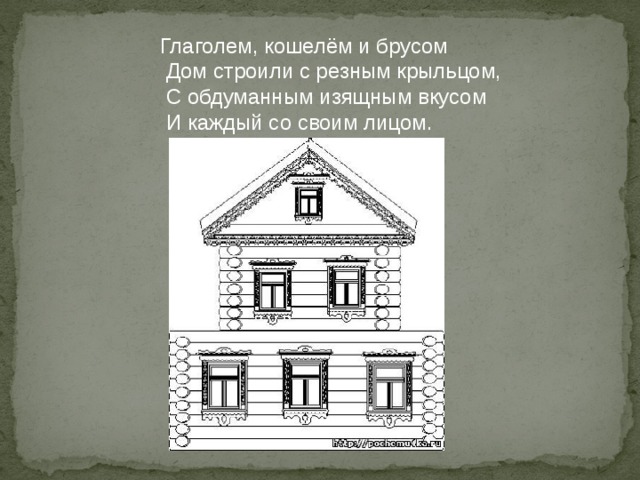 Глаголем, кошелём и брусом  Дом строили с резным крыльцом,  С обдуманным изящным вкусом  И каждый со своим лицом. 